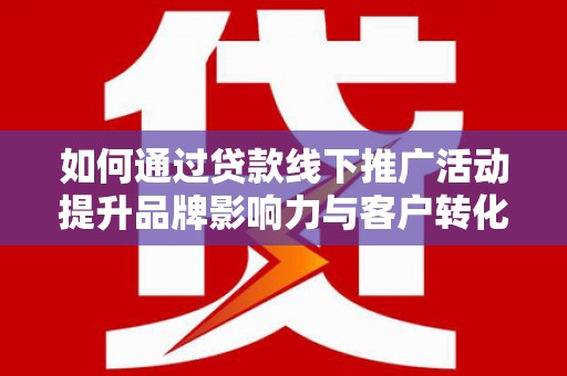 萨嘎如何通过贷款线下推广活动提升品牌影响力与客户转化率