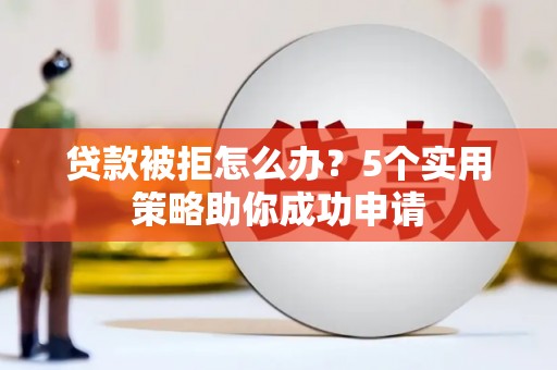 萨嘎贷款被拒怎么办？5个实用策略助你成功申请