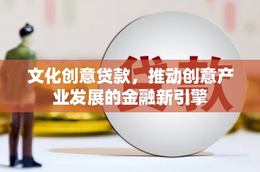 萨嘎文化创意贷款，推动创意产业发展的金融新引擎