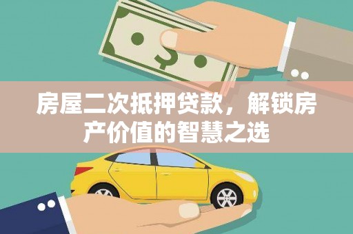 萨嘎房屋二次抵押贷款，解锁房产价值的智慧之选
