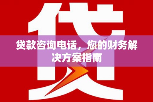 萨嘎贷款咨询电话，您的财务解决方案指南