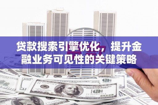 萨嘎贷款搜索引擎优化，提升金融业务可见性的关键策略