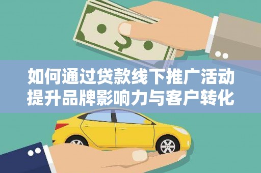 萨嘎如何通过贷款线下推广活动提升品牌影响力与客户转化率