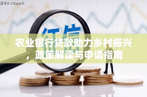 萨嘎农业银行贷款助力乡村振兴，政策解读与申请指南