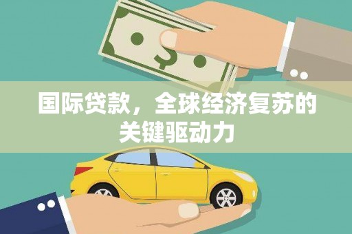 萨嘎国际贷款，全球经济复苏的关键驱动力