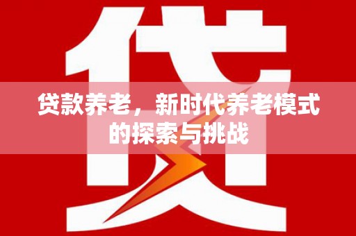 萨嘎贷款养老，新时代养老模式的探索与挑战