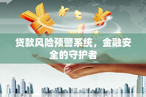 萨嘎贷款风险预警系统，金融安全的守护者