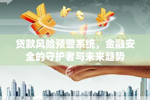 萨嘎贷款风险预警系统，金融安全的守护者与未来趋势