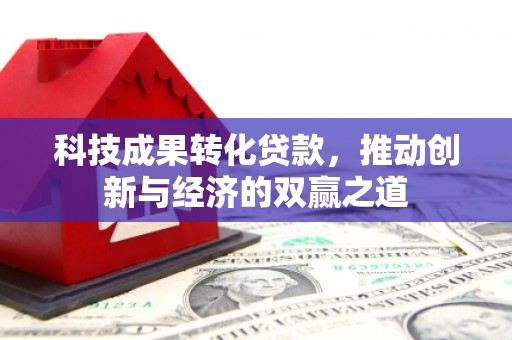 萨嘎科技成果转化贷款，推动创新与经济的双赢之道