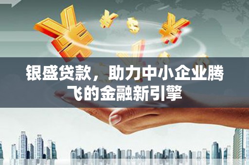 萨嘎银盛贷款，助力中小企业腾飞的金融新引擎
