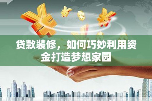 萨嘎贷款装修，如何巧妙利用资金打造梦想家园