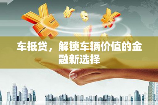 萨嘎车抵贷，解锁车辆价值的金融新选择