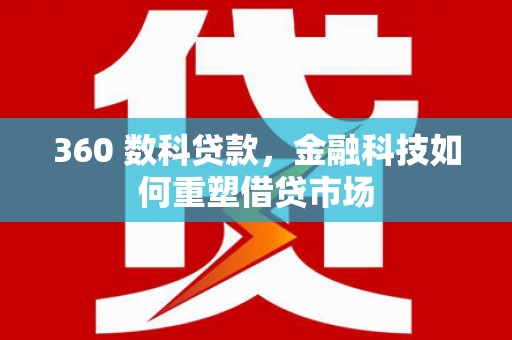 萨嘎360 数科贷款，金融科技如何重塑借贷市场