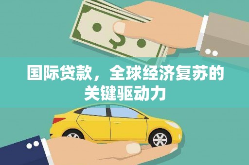 萨嘎国际贷款，全球经济复苏的关键驱动力