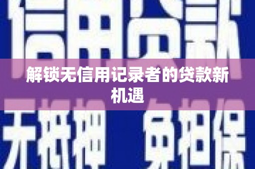 萨嘎解锁无信用记录者的贷款新机遇