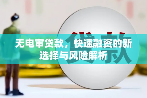 萨嘎无电审贷款，快速融资的新选择与风险解析