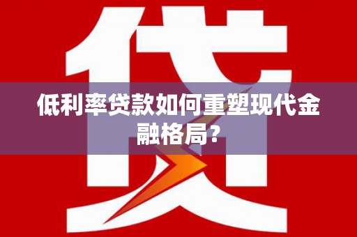 萨嘎低利率贷款如何重塑现代金融格局？