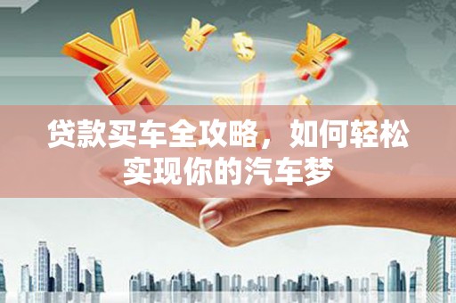 萨嘎贷款买车全攻略，如何轻松实现你的汽车梦