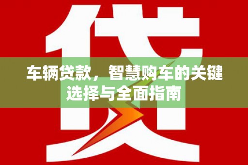 萨嘎车辆贷款，智慧购车的关键选择与全面指南