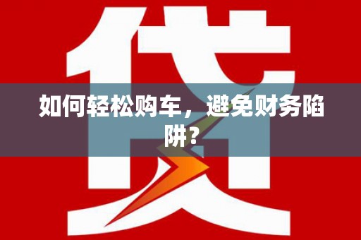 萨嘎如何轻松购车，避免财务陷阱？