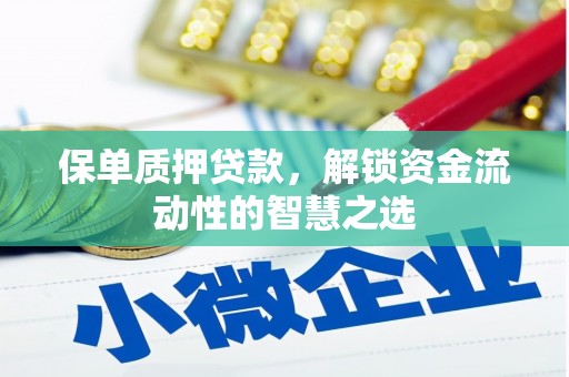 萨嘎保单质押贷款，解锁资金流动性的智慧之选