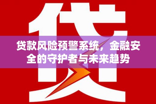 萨嘎贷款风险预警系统，金融安全的守护者与未来趋势
