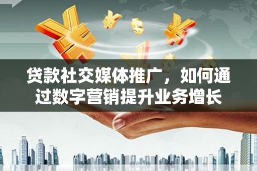 萨嘎贷款社交媒体推广，如何通过数字营销提升业务增长