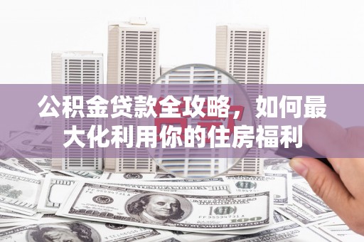 萨嘎公积金贷款全攻略，如何最大化利用你的住房福利