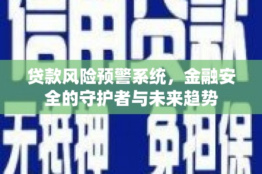 萨嘎贷款风险预警系统，金融安全的守护者与未来趋势
