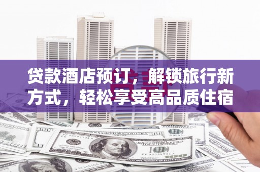 萨嘎贷款酒店预订，解锁旅行新方式，轻松享受高品质住宿