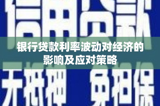萨嘎银行贷款利率波动对经济的影响及应对策略