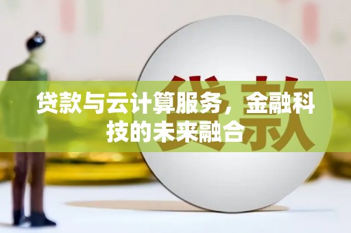 萨嘎贷款与云计算服务，金融科技的未来融合