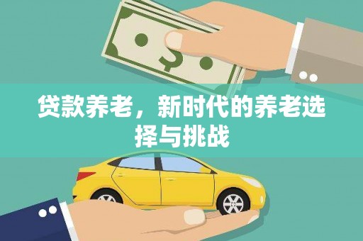 萨嘎贷款养老，新时代的养老选择与挑战