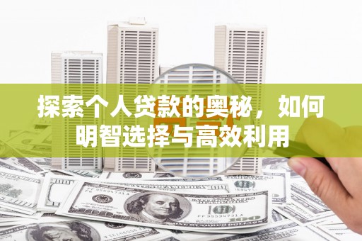 萨嘎探索个人贷款的奥秘，如何明智选择与高效利用
