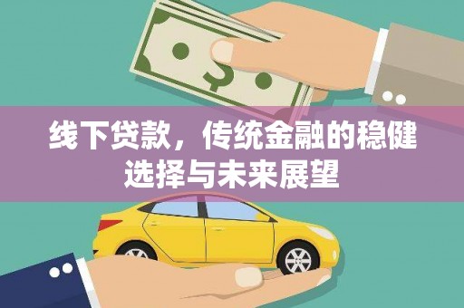 萨嘎线下贷款，传统金融的稳健选择与未来展望