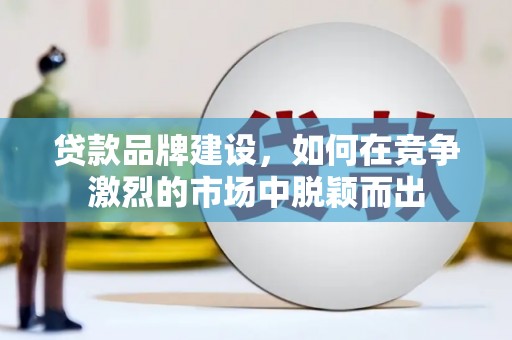 萨嘎贷款品牌建设，如何在竞争激烈的市场中脱颖而出