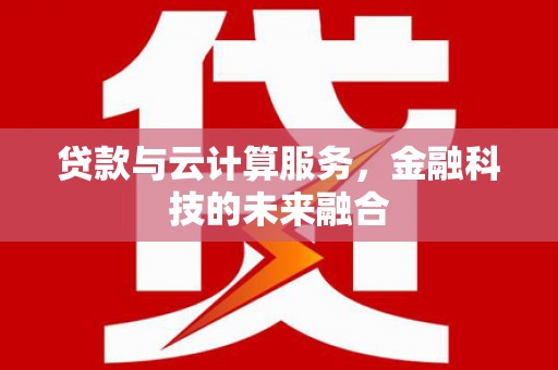萨嘎贷款与云计算服务，金融科技的未来融合