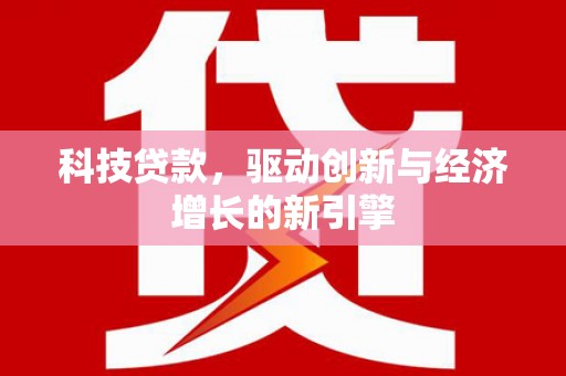 萨嘎科技贷款，驱动创新与经济增长的新引擎