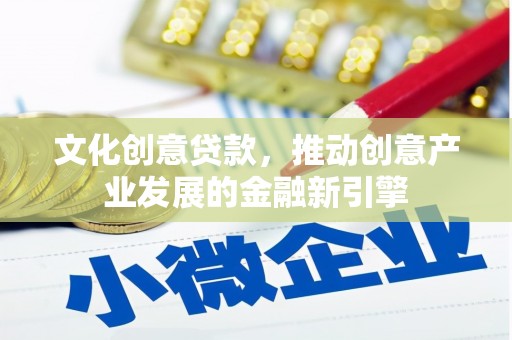 萨嘎文化创意贷款，推动创意产业发展的金融新引擎