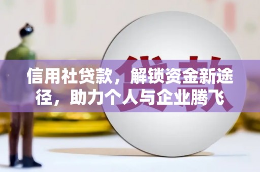 萨嘎信用社贷款，解锁资金新途径，助力个人与企业腾飞
