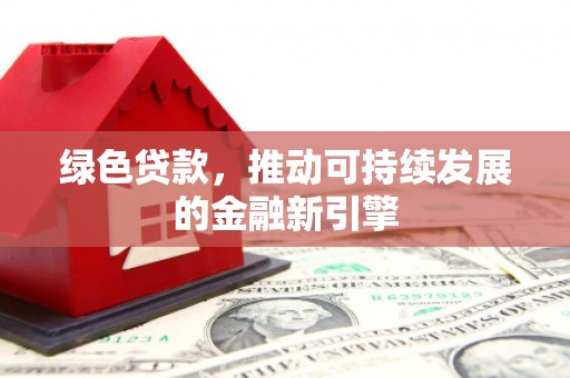 萨嘎绿色贷款，推动可持续发展的金融新引擎