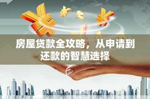 萨嘎房屋贷款全攻略，从申请到还款的智慧选择