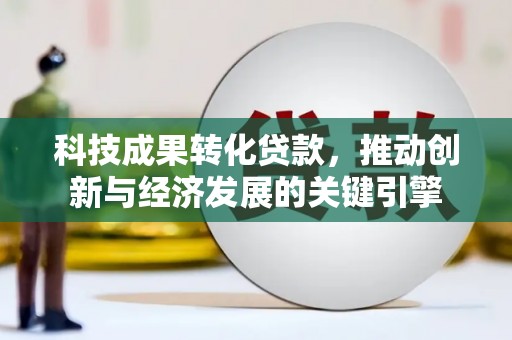 萨嘎科技成果转化贷款，推动创新与经济发展的关键引擎