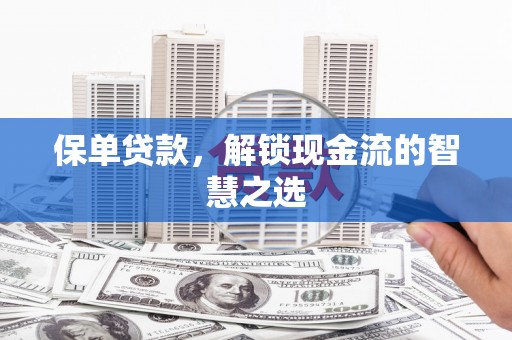 萨嘎保单贷款，解锁现金流的智慧之选
