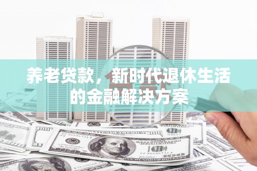 萨嘎养老贷款，新时代退休生活的金融解决方案