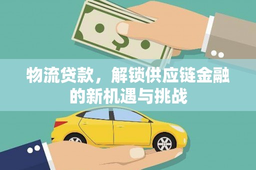 萨嘎物流贷款，解锁供应链金融的新机遇与挑战