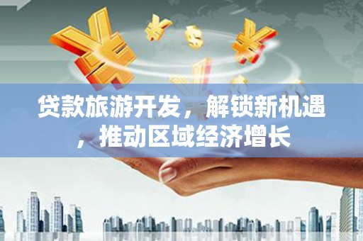 萨嘎贷款旅游开发，解锁新机遇，推动区域经济增长