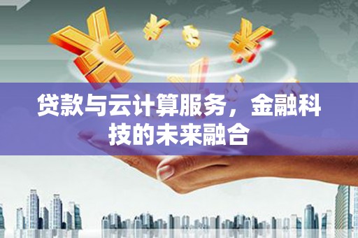 萨嘎贷款与云计算服务，金融科技的未来融合