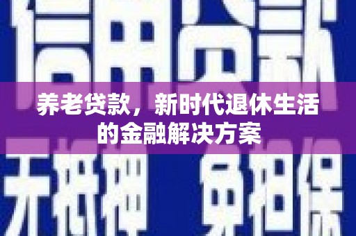 萨嘎养老贷款，新时代退休生活的金融解决方案