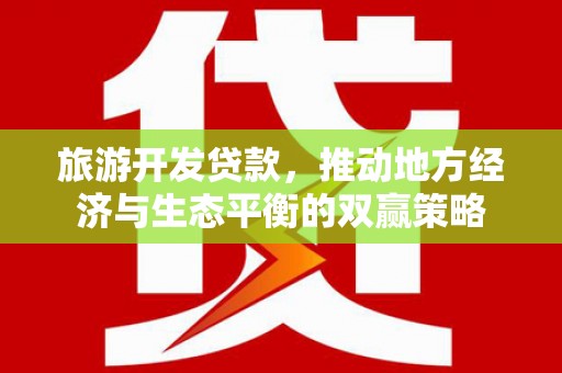 萨嘎旅游开发贷款，推动地方经济与生态平衡的双赢策略